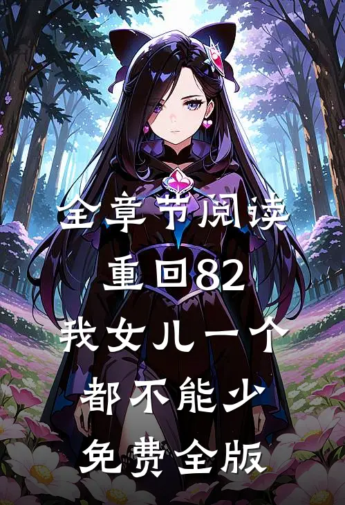 全章节阅读重回82:我女儿一个都不能少免费全版
