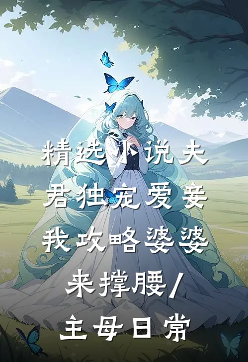 精选小说夫君独宠爱妾我攻略婆婆来撑腰/主母日常