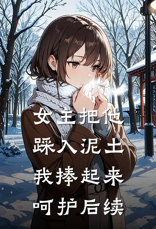 女主把他踩入泥土,我捧起来呵护后续免费阅读