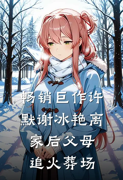 畅销巨作许默谢冰艳离家后父母追火葬场