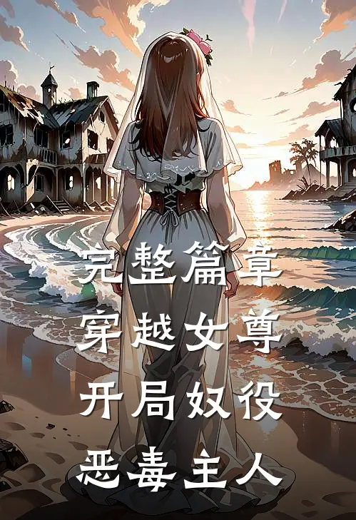 完整篇章穿越女尊,开局奴役恶毒主人