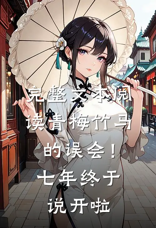 完整文本阅读青梅竹马的误会！七年终于说开啦