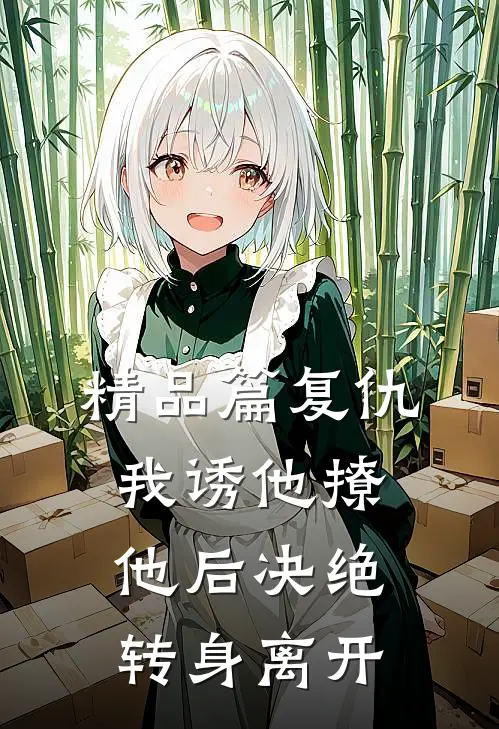精品篇复仇：我诱他撩他后决绝转身离开