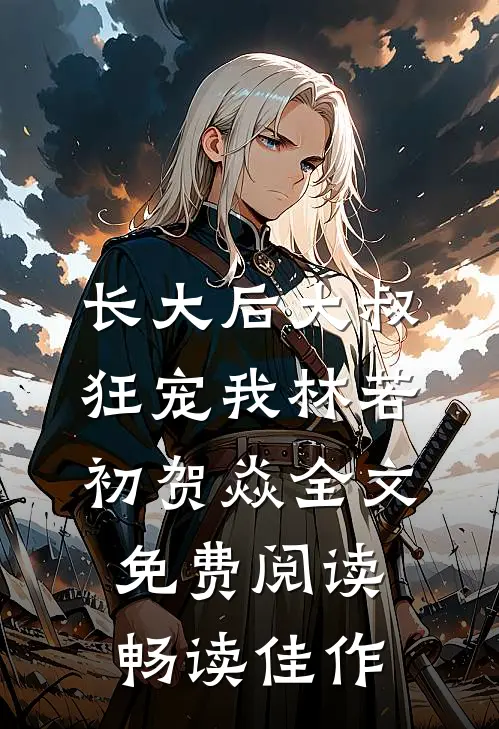 长大后大叔狂宠我林若初贺焱全文免费阅读畅读佳作