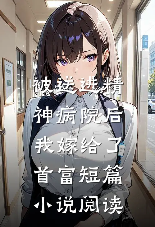 被送进精神病院后,我嫁给了首富短篇阅读