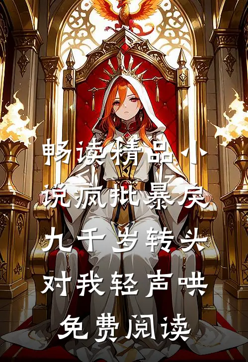 畅读精品小说疯批暴戾九千岁转头对我轻声哄免费阅读