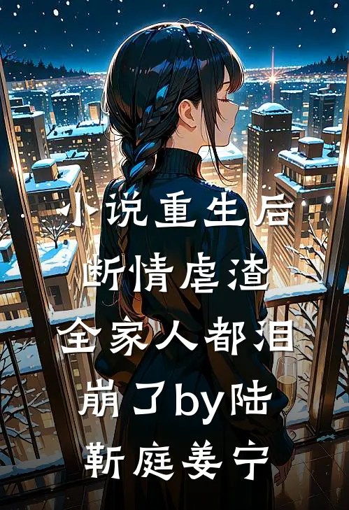 小说重生后断情虐渣，全家人都泪崩了by陆靳庭姜宁