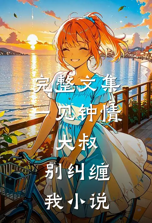 完整文集一见钟情大叔,别纠缠我在线阅读