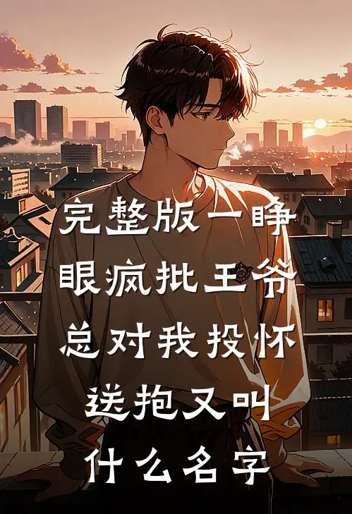 完整版一睁眼疯批王爷总对我投怀送抱又叫什么名字
