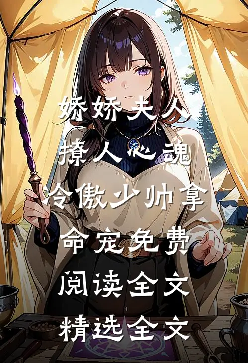 娇娇夫人撩人心魂,冷傲少帅拿命宠免费阅读全文精选全文