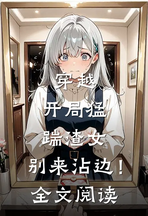 穿越开局猛踹渣女,别来沾边!全文阅读免费