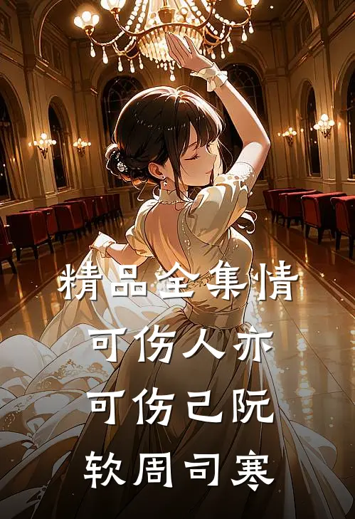 精品全集情可伤人亦可伤己阮软周司寒