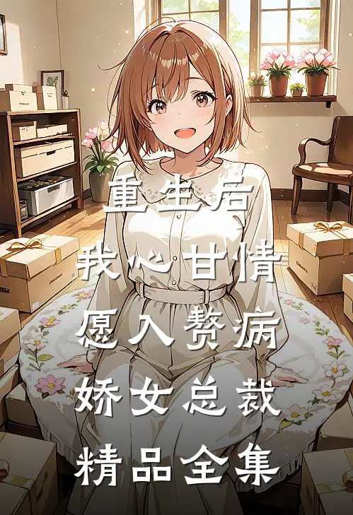 重生后，我心甘情愿入赘病娇女总裁精品全集