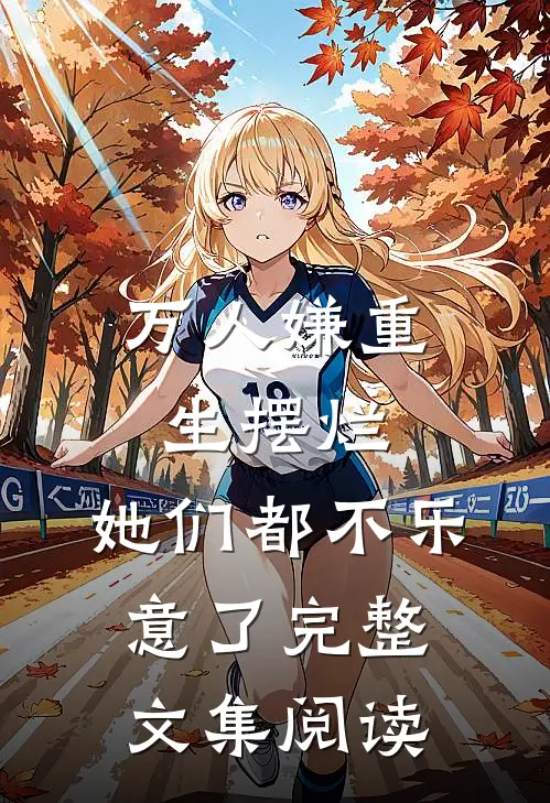 万人嫌重生摆烂，她们都不乐意了完整文集阅读