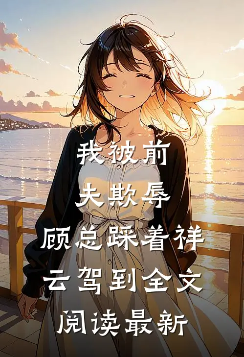 我被前夫欺辱,顾总踩着祥云驾到全文阅读最新