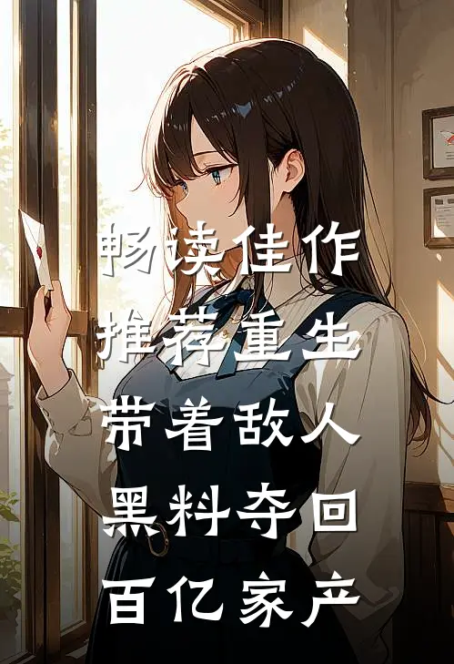 畅读佳作推荐重生：带着敌人黑料夺回百亿家产