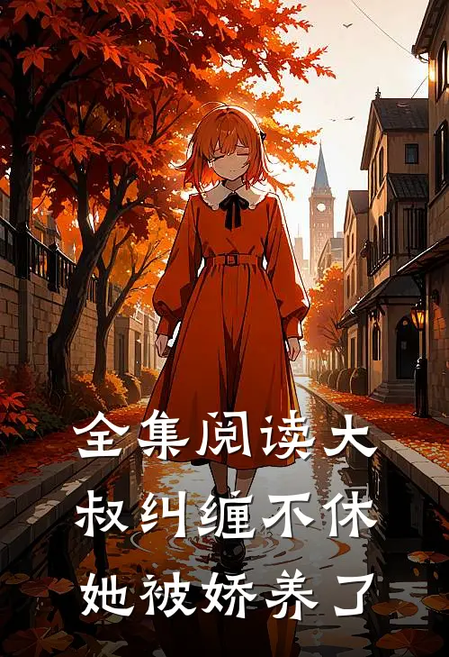 全集阅读大叔纠缠不休,她被娇养了