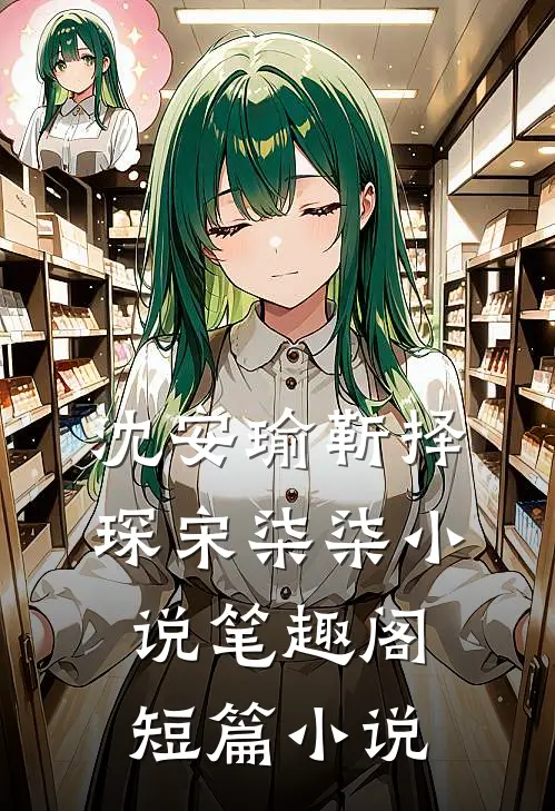 沈安瑜靳择琛宋柒柒小说笔趣阁短篇小说