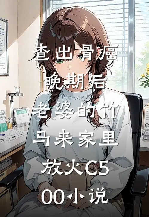 查出骨癌晚期后，老婆的竹马来家里放火C500小说