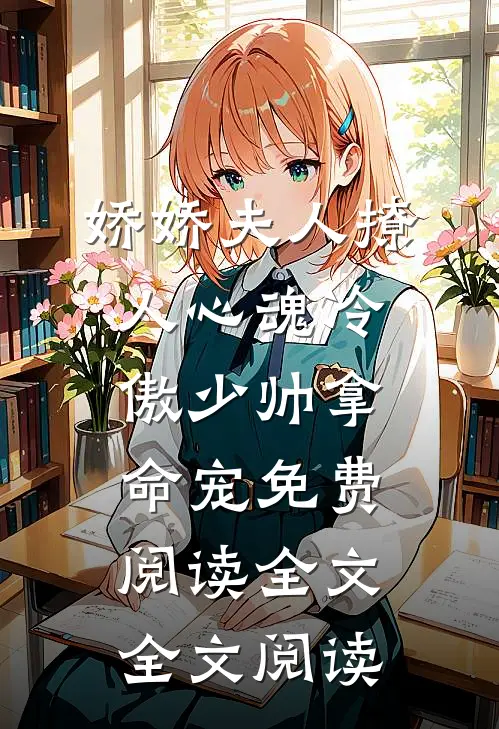 娇娇夫人撩人心魂冷傲少帅拿命宠免费阅读全文全文阅读