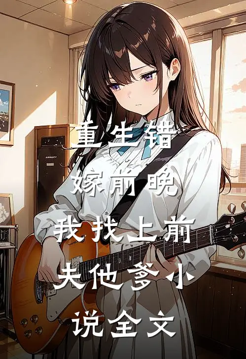 重生错嫁前晚,我找上前夫他爹小说全文