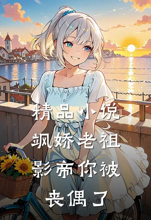精品飒娇老祖影帝你被丧偶了免费阅读