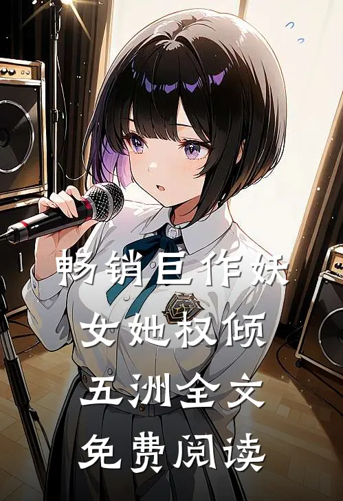 畅销巨作妖女她权倾五洲全文免费阅读