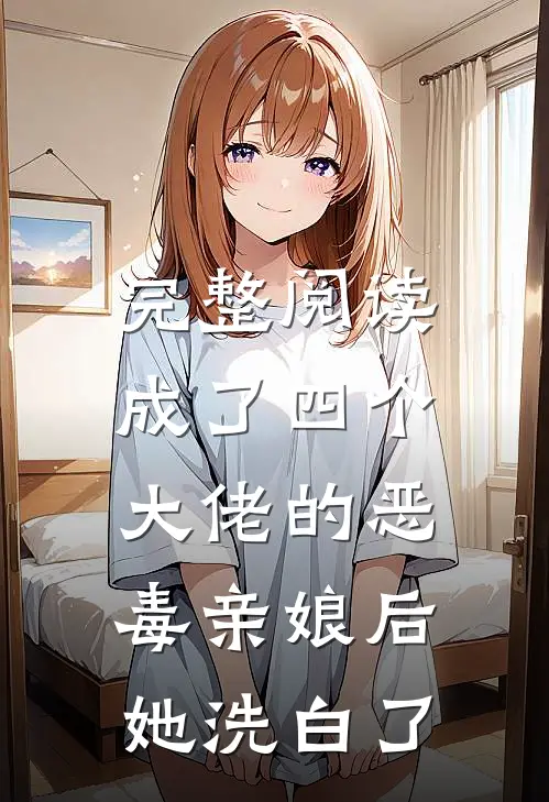 完整阅读成了四个大佬的恶毒亲娘后,她洗白了