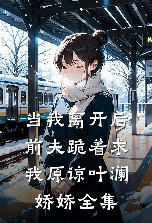 当我离开后,前夫跪着求我原谅叶澜娇娇 全集免费观看