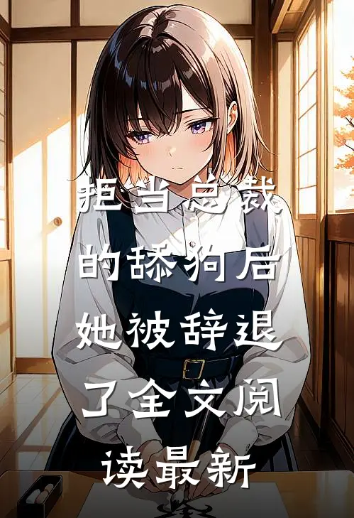 拒当总裁的舔狗后,她被辞退了全文阅读最新章