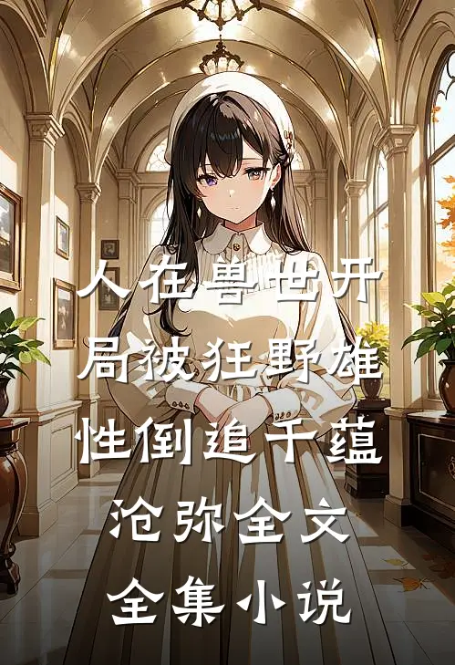 人在兽世开局被狂野雄性倒追千蕴沧弥全文全集小说