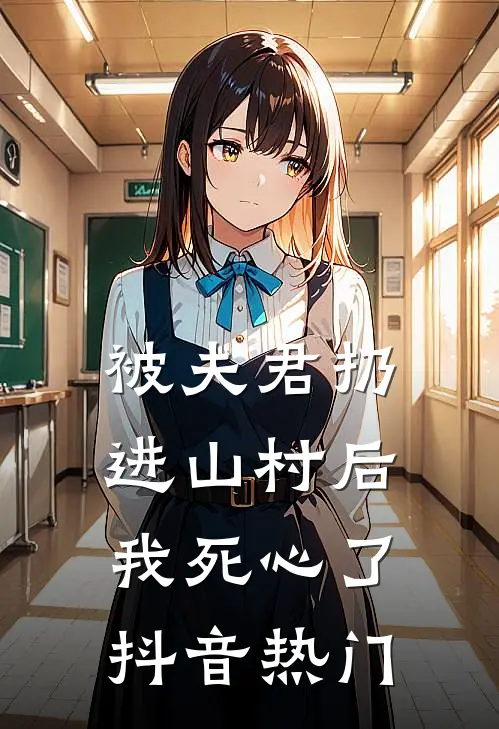 被夫君扔进山村后,我死心了抖音热门文