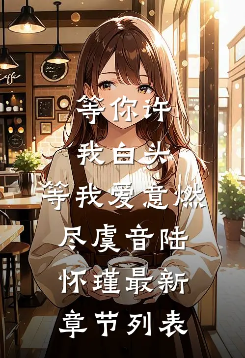 等你许我白头，等我爱意燃尽虞音陆怀瑾最新章节列表