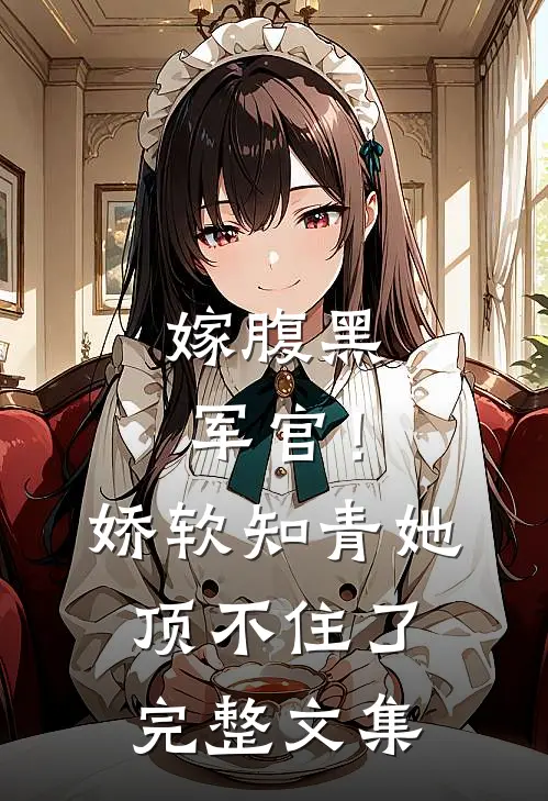 嫁腹黑军官!娇软知青她顶不住了完整文集阅读