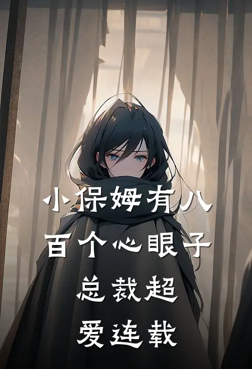 小保姆有八百个心眼子,总裁超爱连载