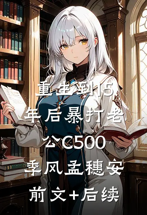 重生到15年后暴打老公C500季风孟穗安前文+后续