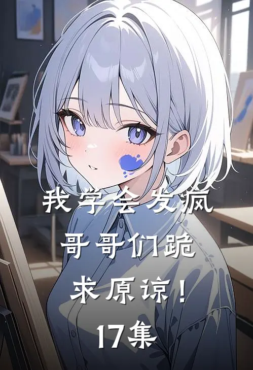 我学会发疯,哥哥们跪求原谅!17集免费观看