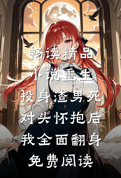 畅读精品小说重生:投身渣男死对头怀抱后,我全面翻身免费阅读