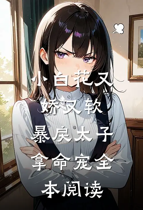小白花又娇又软,暴戾太子拿命宠全本阅读