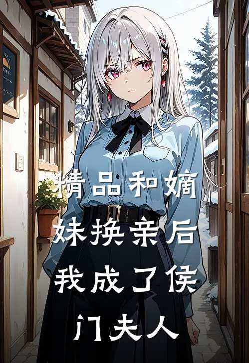 精品和嫡妹换亲后，我成了侯门夫人