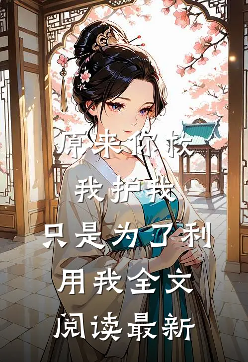 原来你救我护我,只是为了利用我全文阅读最新一章