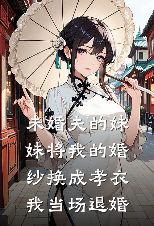 未婚夫的妹妹将我的婚纱换成孝衣,我当场退婚的