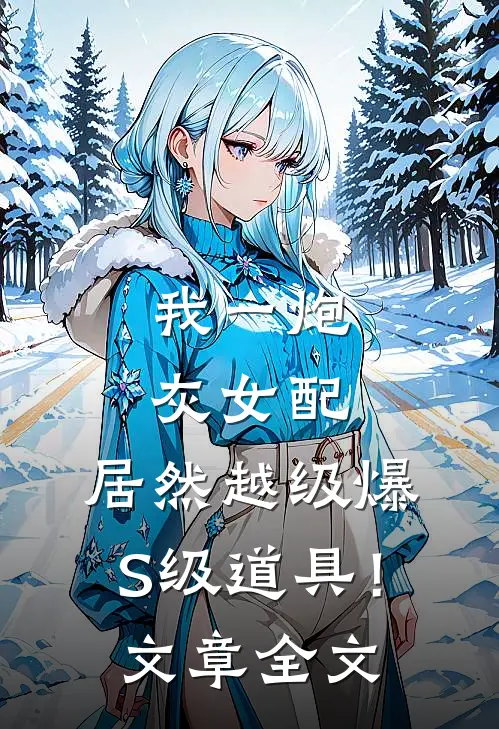我一炮灰女配，居然越级爆S级道具！文章全文