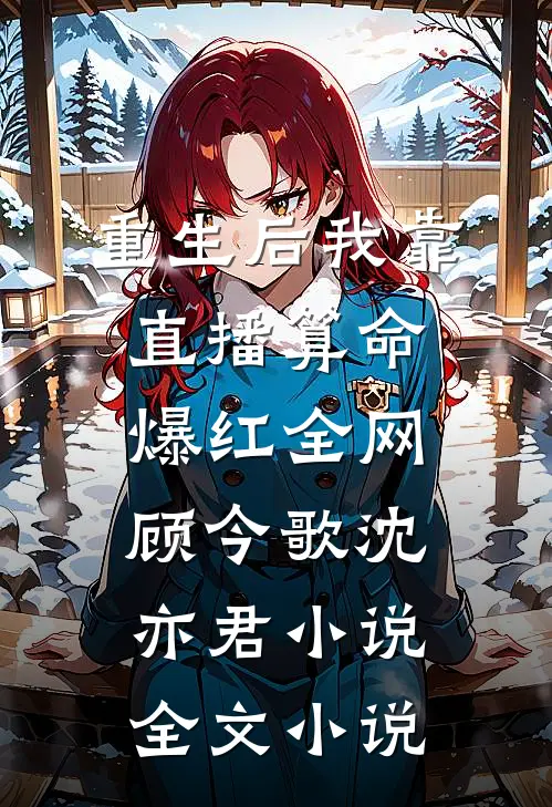 重生后我靠直播算命爆红全网顾今歌沈亦君小说全文小说