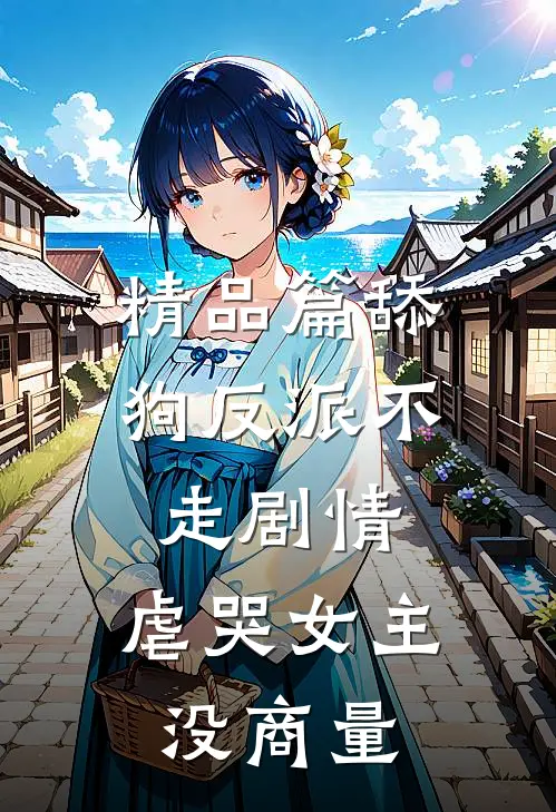 精品篇舔狗反派不走剧情,虐哭女主没商量的