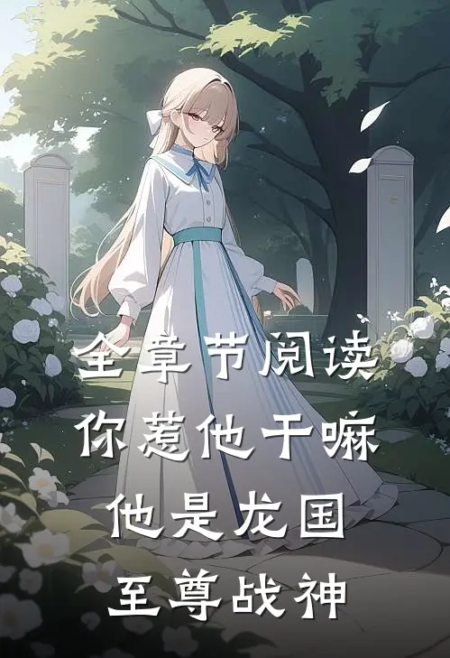 全章节阅读你惹他干嘛,他是龙国至尊战神