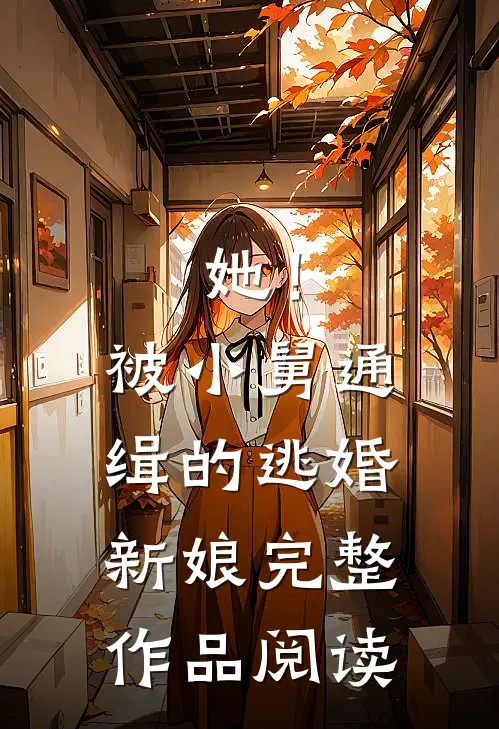 她!被小舅通缉的逃婚新娘完整作品阅读