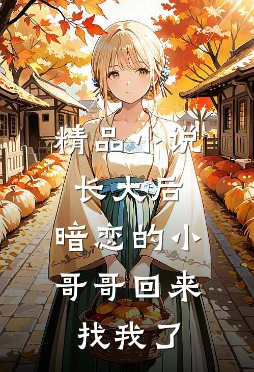 精品小说长大后，暗恋的小哥哥回来找我了