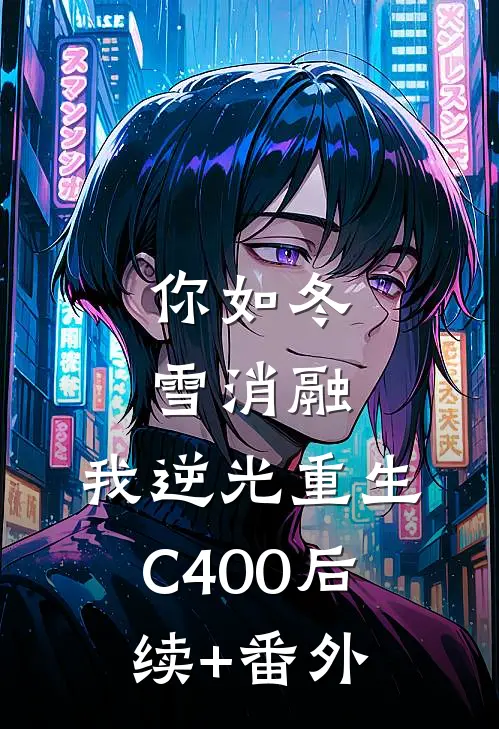 你如冬雪消融，我逆光重生C400后续+番外