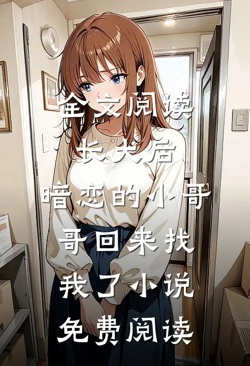 全文阅读长大后,暗恋的小哥哥回来找我了小说免费阅读